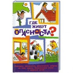 Где живут опасности? Сценарии праздников, развлечений, досугов на тему охраны безопасности и здоровья детей