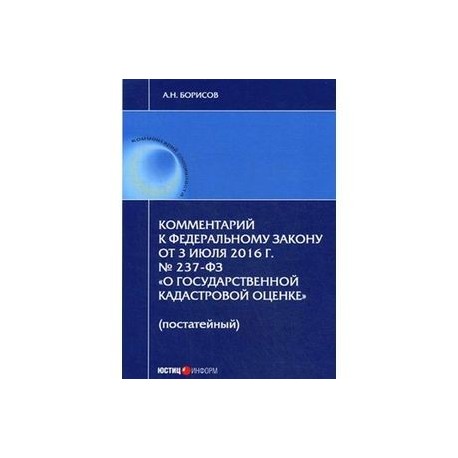 Комментарий к Федеральному Закону от 3 июля 2016 года № 237-ФЗ «О государственной кадастровой оценке» (постатейный)