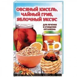 Овсяный кисель, чайный гриб, яблочный уксус для лечения и очищения организма