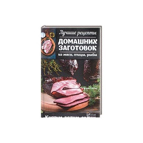 Лучшие рецепты домашних заготовок из мяса, птицы, рыбы. Коптим, вялим, солим