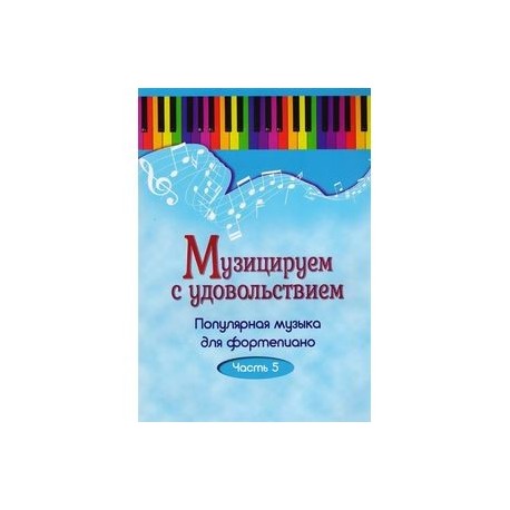 Музицируем с удовольствием. Популярная музыка для фортепиано. В 10-ти частя. Часть 5