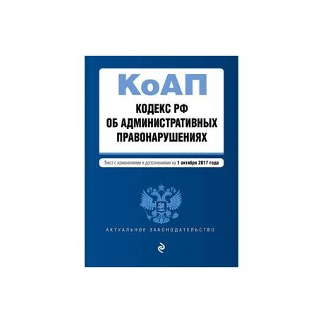 Кодекс РФ об административных правонарушениях. Текст с изменениями и дополнениями на 1 октября 2017 года