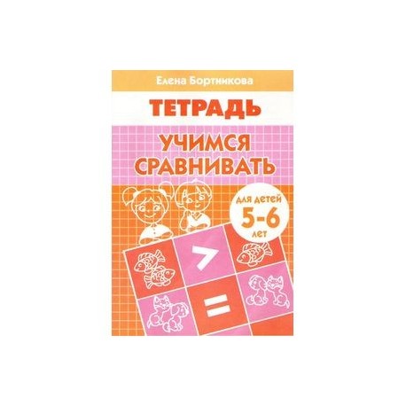 Учимся сравнивать. Рабочая тетрадь для детей 5-6 лет