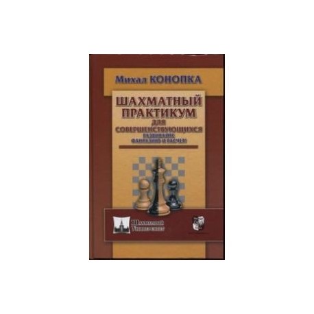 Шахматный практикум для совершенствующихся. Развивайте фантазию и расчет!
