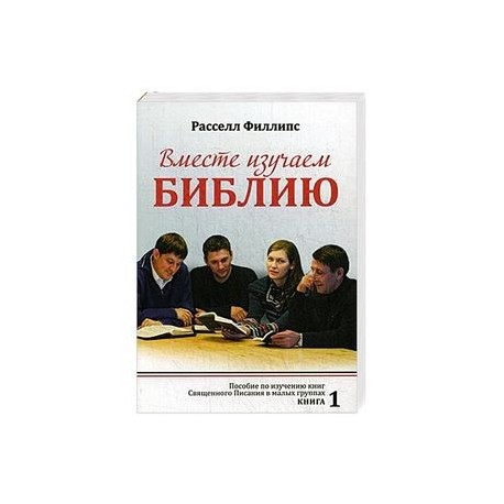 Вместе изучаем Библию: Пособие для изучения Священного Писания в малых группах. Книга 1