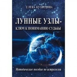 Лунные узлы - ключ к пониманию судьбы. Методическое пособие по астрологии