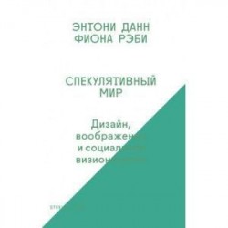 Спекулятивный мир. Дизайн, воображение и социальное визионерство