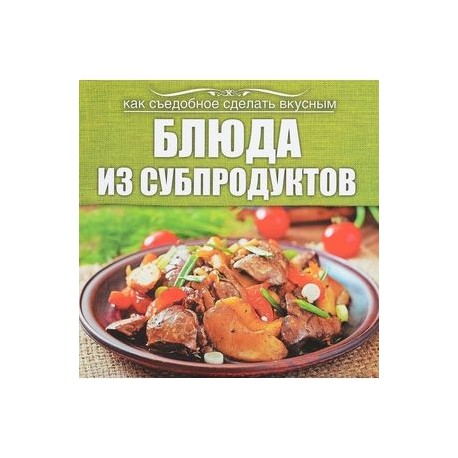 Блюда из субпродуктов. Как съедобное сделать вкусным