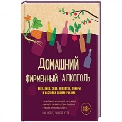 Домашний фирменный алкоголь. Вино, пиво, сидр, медовуха, ликеры и настойки своими руками