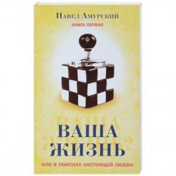 Ваша жизнь, или в поисках настоящей любви. Книга 
первая