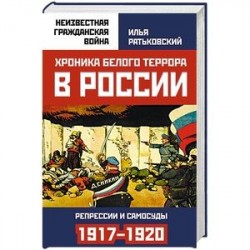 Хроника белого террора в России. Репрессии и самосуды (1917-1920 гг.)