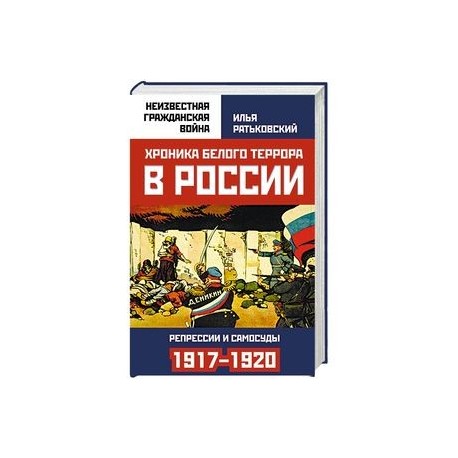 Хроника белого террора в России. Репрессии и самосуды (1917-1920 гг.)