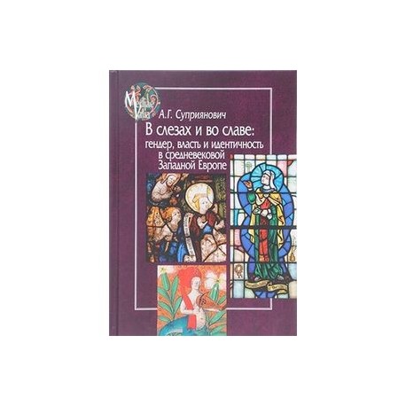 В слезах и во славе. Гендер, власть и идентичность в средневековой Западной Европе