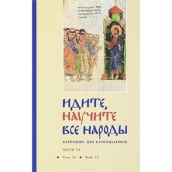 Идите, научите все народы. Катехизис. В 7 частях. Часть 6. Темы 11-12