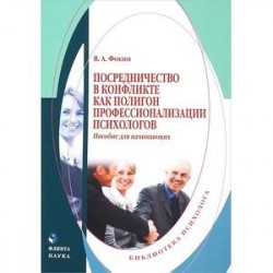 Посредничество в конфликте как полигон профессионализации психологов. Пособие для начинающих