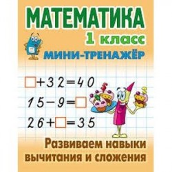 Математика. 1 класс. Развиваем навыки вычитания и сложения