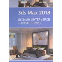 3ds Max 2018. Дизайн интерьеров и архитектуры