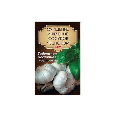 Очищение и лечение сосудов чесноком. Тибетская чесночная настойка