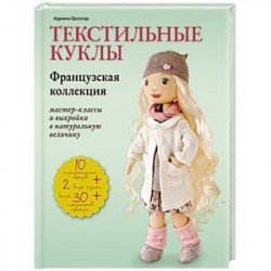 Текстильные куклы. Французская коллекция. Мастер-классы и выкройки в натуральную величину