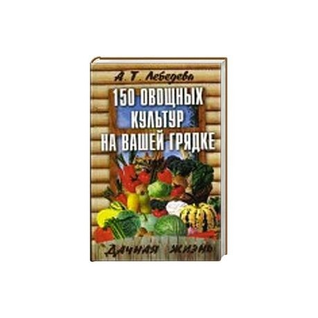 150 овощных и пряно-вкусовых культур на ваших грядках