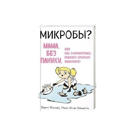 Микробы? Мама, без паники, или Как сформировать ребенку крепкий иммунитет