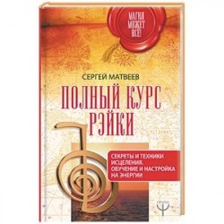 Полный курс Рэйки. Секреты и техники исцеления. Обучение и настройка на энергии