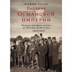 Падение Османской империи. Первая мировая война на Ближнем Востоке, 1914-1920