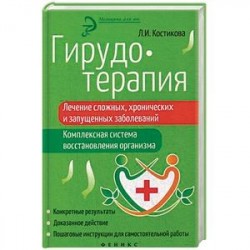 Гирудотерапия. Лечение сложных, хронических и запущенных заболеваний