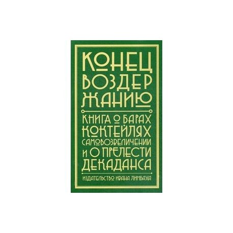 Конец воздержанию. Книга о барах, коктейлях, самовозвеличении и о прелести декаданса