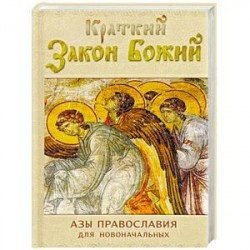 Краткий Закон Божий. Азы православия для новоначальных