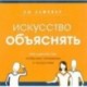 Искусство объяснять. Как сделать так, чтобы вас понимали с полуслова