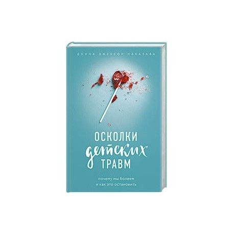 Осколки детских травм. Почему мы болеем и как это остановить