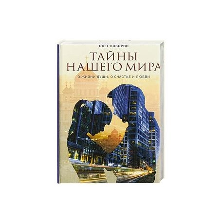 Тайны нашего мира. О жизни души, о счастье и любви