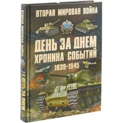 Вторая мировая война. День за днем. Хроника событий 1939-1945