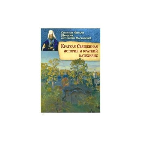 Святитель Филарет (Дроздов) Митрополит Московский: Краткая Священная история и краткий катехизис