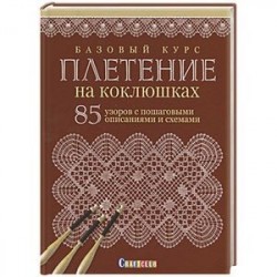 Базовый курс. Плетение на коклюшках. 85 узоров с пошаговыми описаниями и схемами