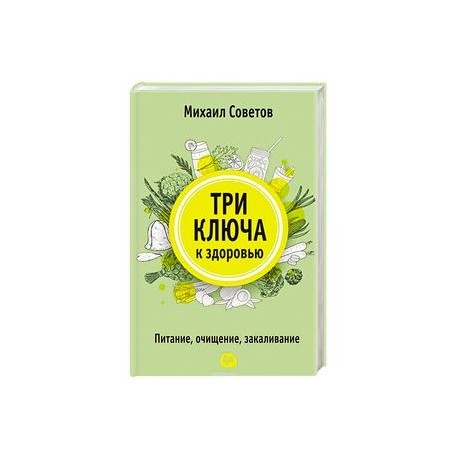 Три ключа к здоровью. Питание, очищение, закаливание