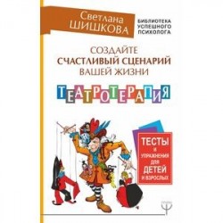 Создайте счастливый сценарий вашей жизни. Театротерапия. Тесты и упражнения для детей и врослых