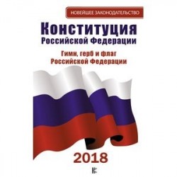 Конституция Российской Федерации. Гимн, герб и флаг Российской Федерации. 2018