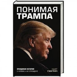 Понимая Трампа. Правдивая история о человеке, а не о президенте