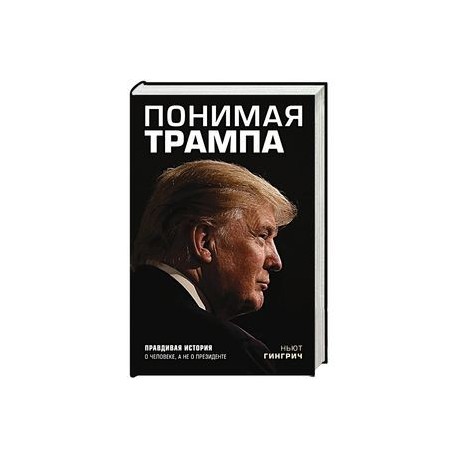 Понимая Трампа. Правдивая история о человеке, а не о президенте