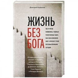 Жизнь без бога: Где и когда появились главные религиозные идеи, как они изменили мир и почему стали бессмысленными
