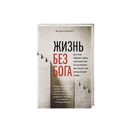 Жизнь без бога: Где и когда появились главные религиозные идеи, как они изменили мир и почему стали бессмысленными