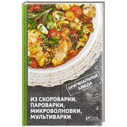 Оригинальные блюда из скороварки, пароварки, микроволновки, мультиварки