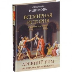 Всемирная история в беседах для детей. Древний Рим. От царства до республики