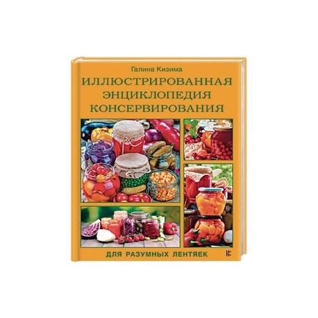 Иллюстрированная энциклопедия консервирования для разумных лентяек от Галины Кизимы