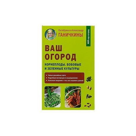 Ваш огород. Корнеплоды. Бобовые и зеленые культуры