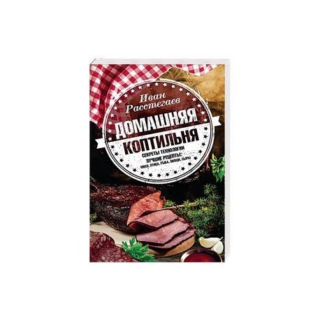 Домашняя коптильня. Секреты технологии. Лучшие рецепты. Мясо, птица, рыба, овощи, сыры