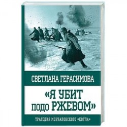 Я убит подо Ржевом. Трагедия Мончаловского «котла»