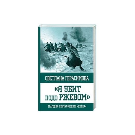 Я убит подо Ржевом. Трагедия Мончаловского «котла»